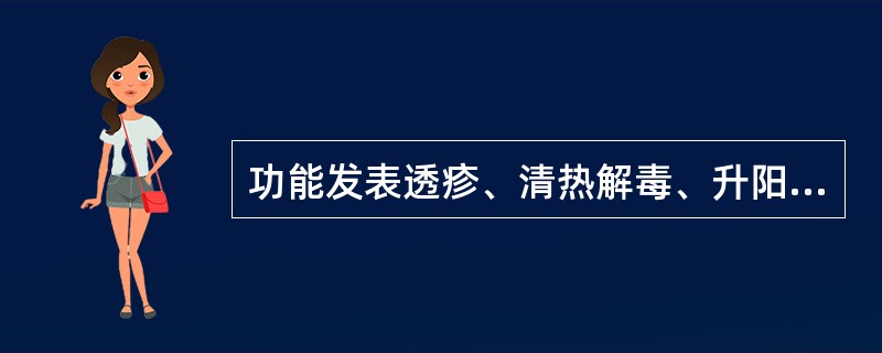 功能发表透疹、清热解毒、升阳举陷的药物是（）