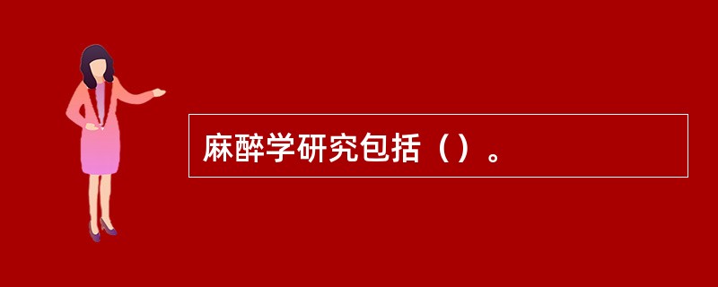 麻醉学研究包括（）。