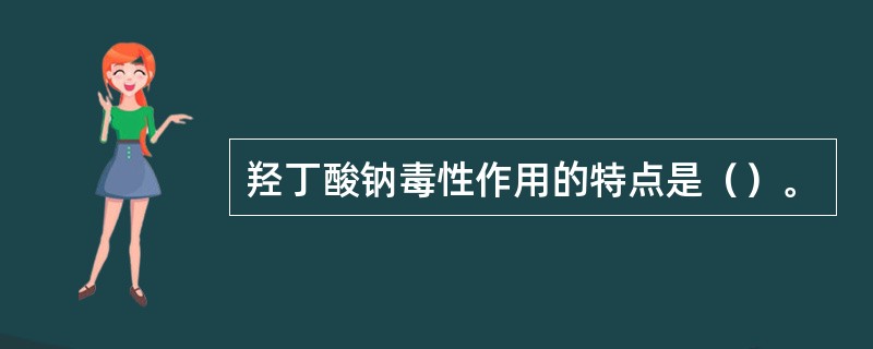 羟丁酸钠毒性作用的特点是（）。