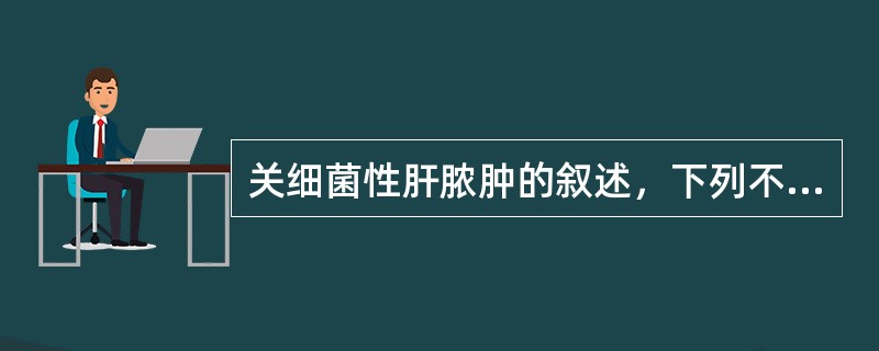 关细菌性肝脓肿的叙述，下列不恰当的是（）