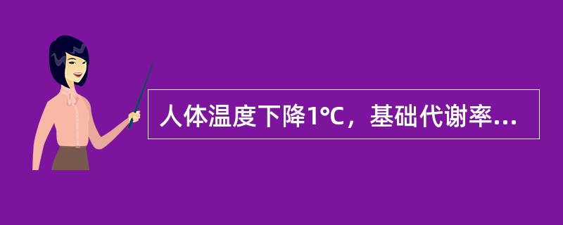 人体温度下降1℃，基础代谢率下降（）。