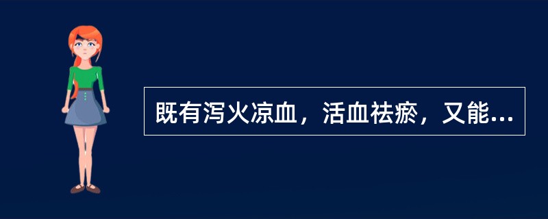 既有泻火凉血，活血祛瘀，又能清泄湿热的药物是（）