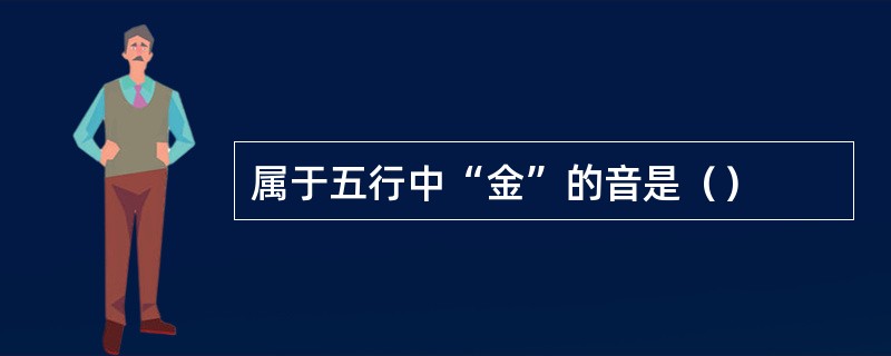 属于五行中“金”的音是（）