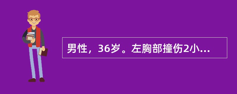 男性，36岁。左胸部撞伤2小时。心率112次/分，血压80/60mmHg。X线检