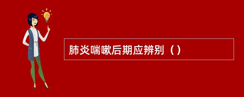 肺炎喘嗽后期应辨别（）