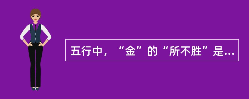 五行中，“金”的“所不胜”是：（）