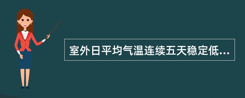 室外日平均气温连续五天稳定低于（）时，即进入冬季施工。