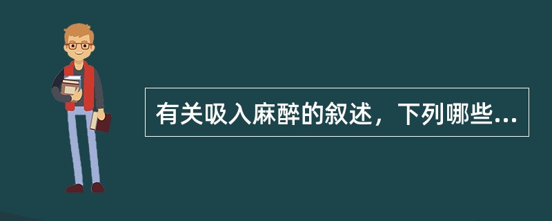 有关吸入麻醉的叙述，下列哪些是错误的（）。