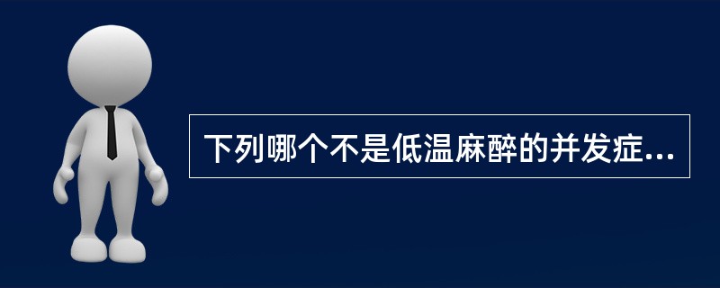 下列哪个不是低温麻醉的并发症（）。