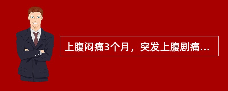 上腹闷痛3个月，突发上腹剧痛4小时，全腹肌紧张，上腹压痛，反跳痛明显。为明确诊断