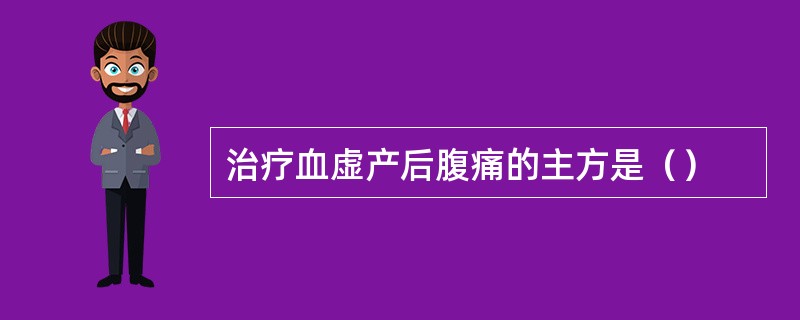 治疗血虚产后腹痛的主方是（）