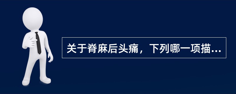 关于脊麻后头痛，下列哪一项描述是错误的（）。