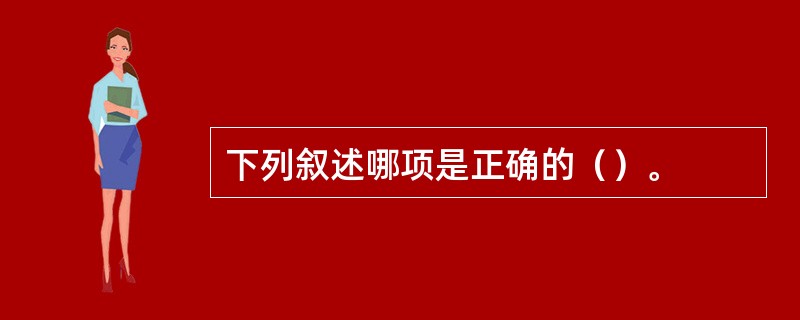 下列叙述哪项是正确的（）。