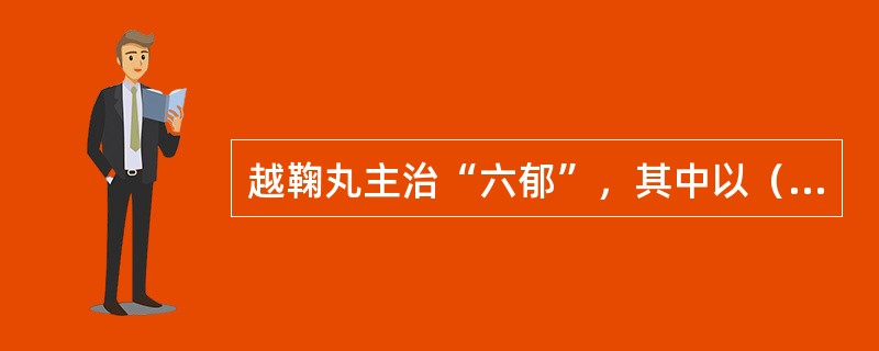 越鞠丸主治“六郁”，其中以（）为主。（）