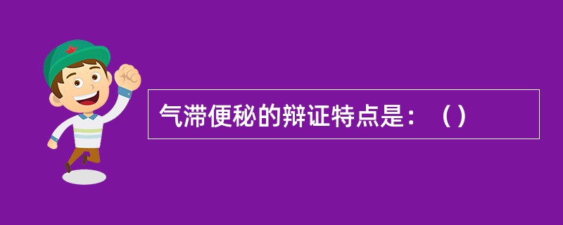 气滞便秘的辩证特点是：（）