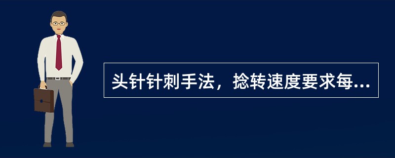 头针针刺手法，捻转速度要求每分钟达到（）