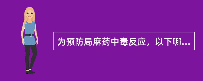 为预防局麻药中毒反应，以下哪项错误（）。