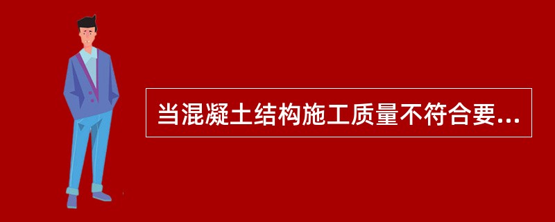 当混凝土结构施工质量不符合要求时应按哪些规定进行处理？