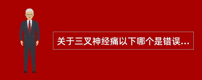 关于三叉神经痛以下哪个是错误的（）。