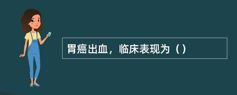 胃癌出血，临床表现为（）