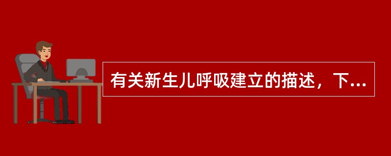 有关新生儿呼吸建立的描述，下列哪项正确（）。