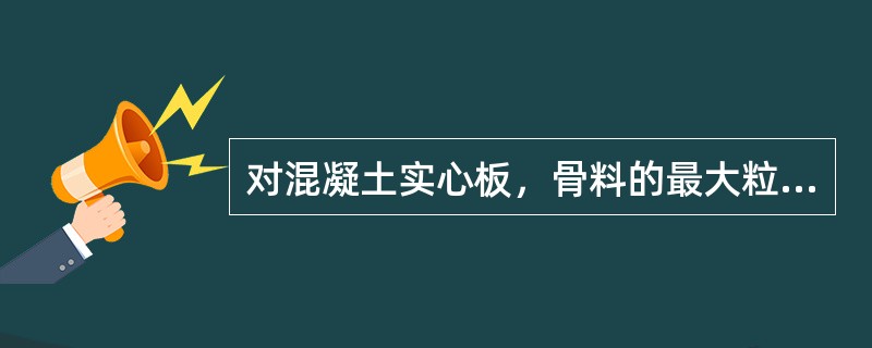 对混凝土实心板，骨料的最大粒径不宜超过板厚的1/3，且不得超过（）。