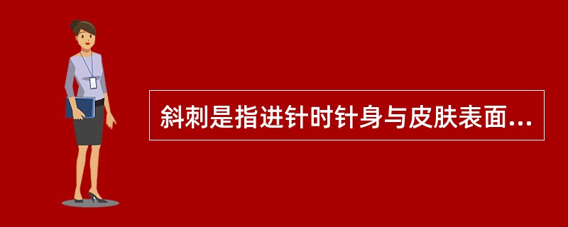 斜刺是指进针时针身与皮肤表面的角度为（）