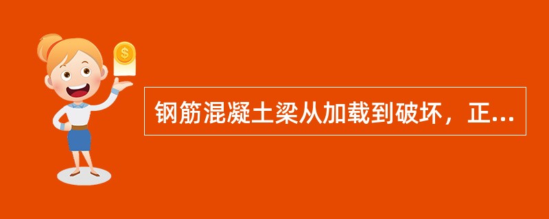 钢筋混凝土梁从加载到破坏，正截面上的应力和应变不断变化，分为三个阶段（）