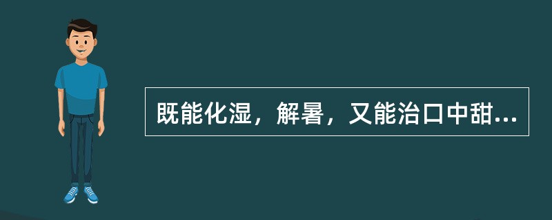 既能化湿，解暑，又能治口中甜腻的药物是：（）