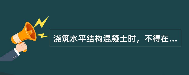 浇筑水平结构混凝土时，不得在同一处连续布料，应在范围内水平移动布料，且宜垂直于模