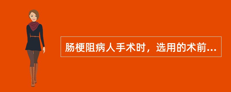 肠梗阻病人手术时，选用的术前用药不包括哪一项（）。