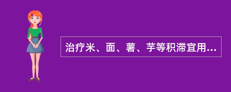 治疗米、面、薯、芋等积滞宜用（）