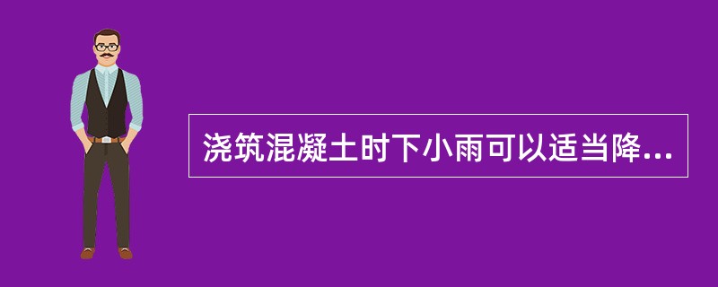 浇筑混凝土时下小雨可以适当降低混凝土坍落度继续浇筑