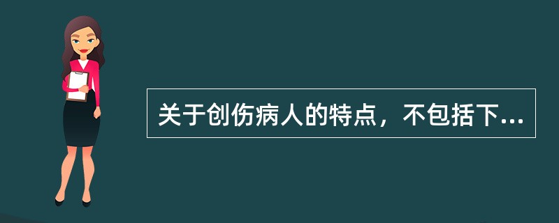 关于创伤病人的特点，不包括下列哪项（）。