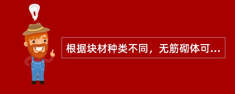 根据块材种类不同，无筋砌体可以分为（）、（）和（）三种。