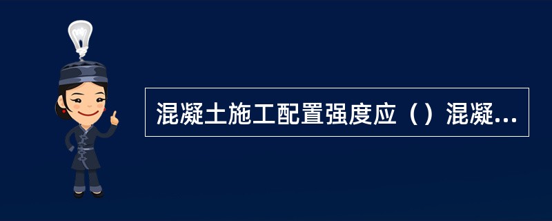 混凝土施工配置强度应（）混凝土设计强度标准值。