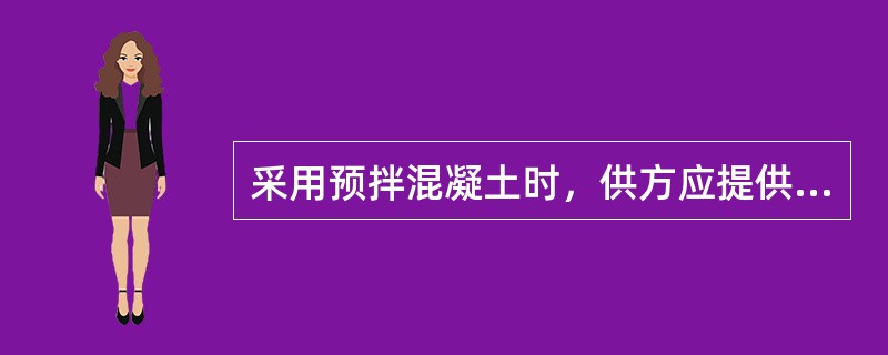 采用预拌混凝土时，供方应提供（）。