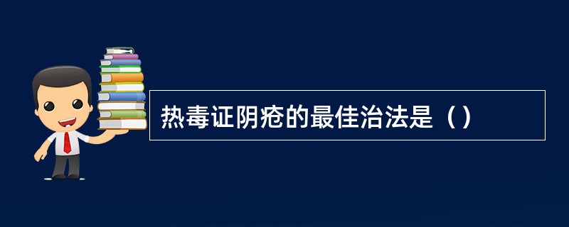 热毒证阴疮的最佳治法是（）