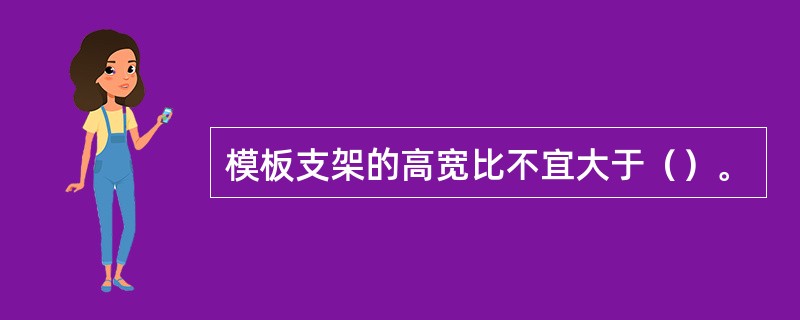 模板支架的高宽比不宜大于（）。