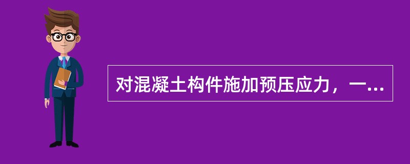 对混凝土构件施加预压应力，一般是通过压缩预应力钢筋来实现的