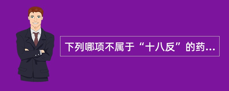 下列哪项不属于“十八反”的药物？（）