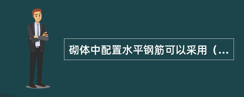 砌体中配置水平钢筋可以采用（）和（）两种形式。