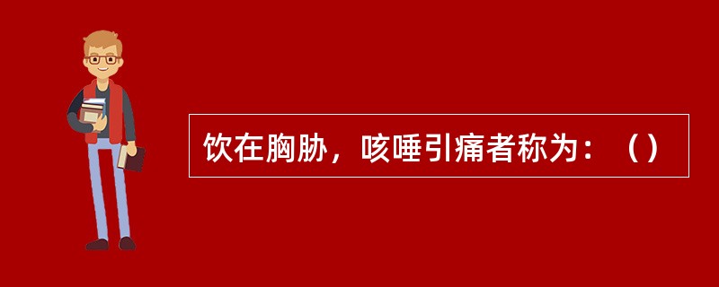 饮在胸胁，咳唾引痛者称为：（）