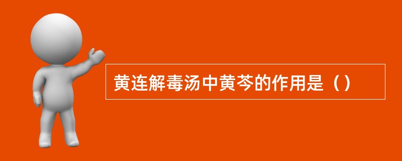 黄连解毒汤中黄芩的作用是（）