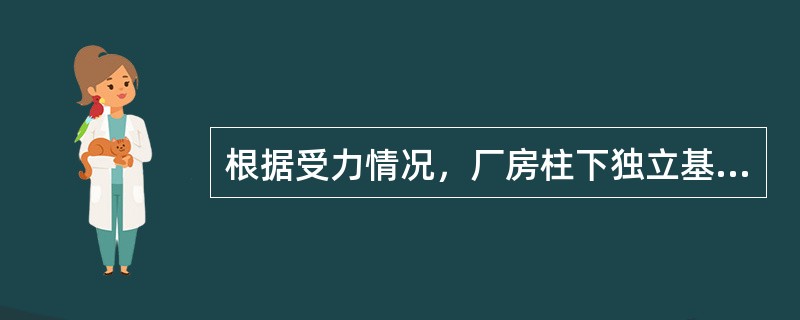 根据受力情况，厂房柱下独立基础分为（）和（）两种形式。