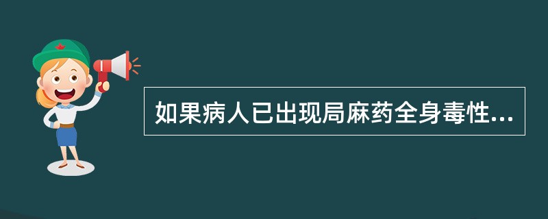 如果病人已出现局麻药全身毒性反应，下列处理哪项正确（）。