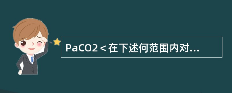 PaCO2＜在下述何范围内对脑血流量的影响比较大（）。