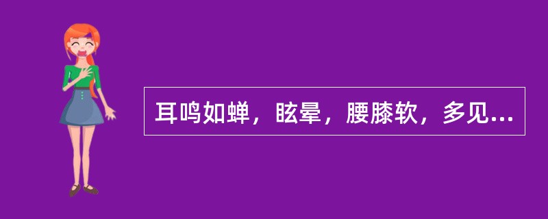 耳鸣如蝉，眩晕，腰膝软，多见于：（）