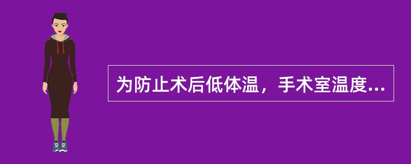 为防止术后低体温，手术室温度宜维持于（）。