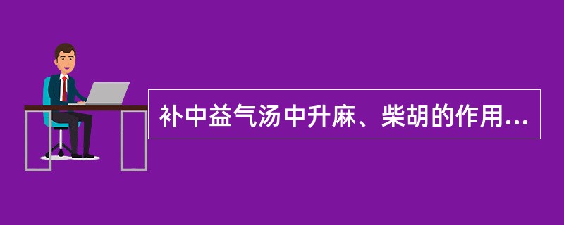 补中益气汤中升麻、柴胡的作用是（）